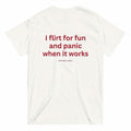 I FLIRT FOR FUN AND PANIC WHEN IT WORKS