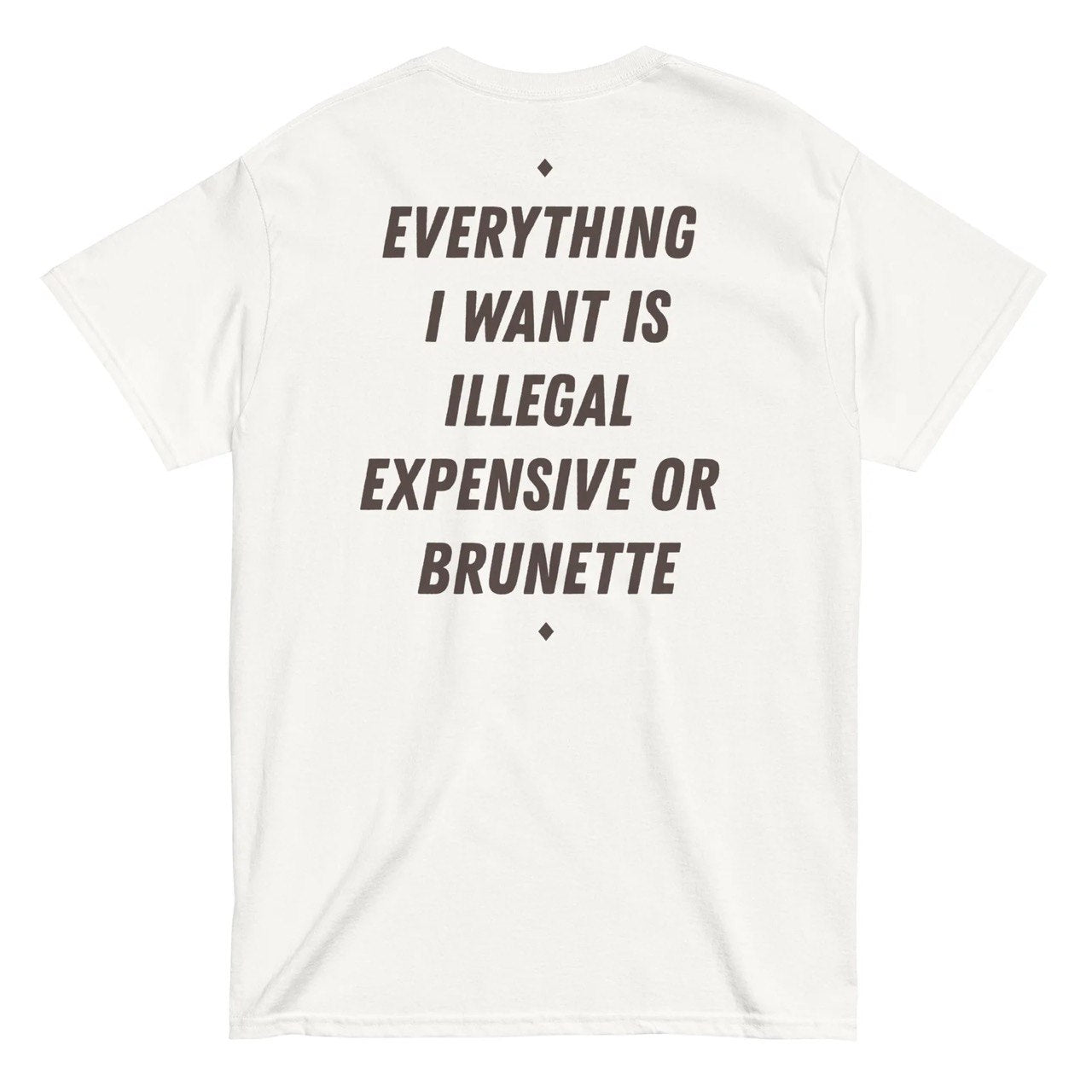 EVERYTHING I WANT IS ILLEGAL, EXPENSIVE OR BRUNETTE
